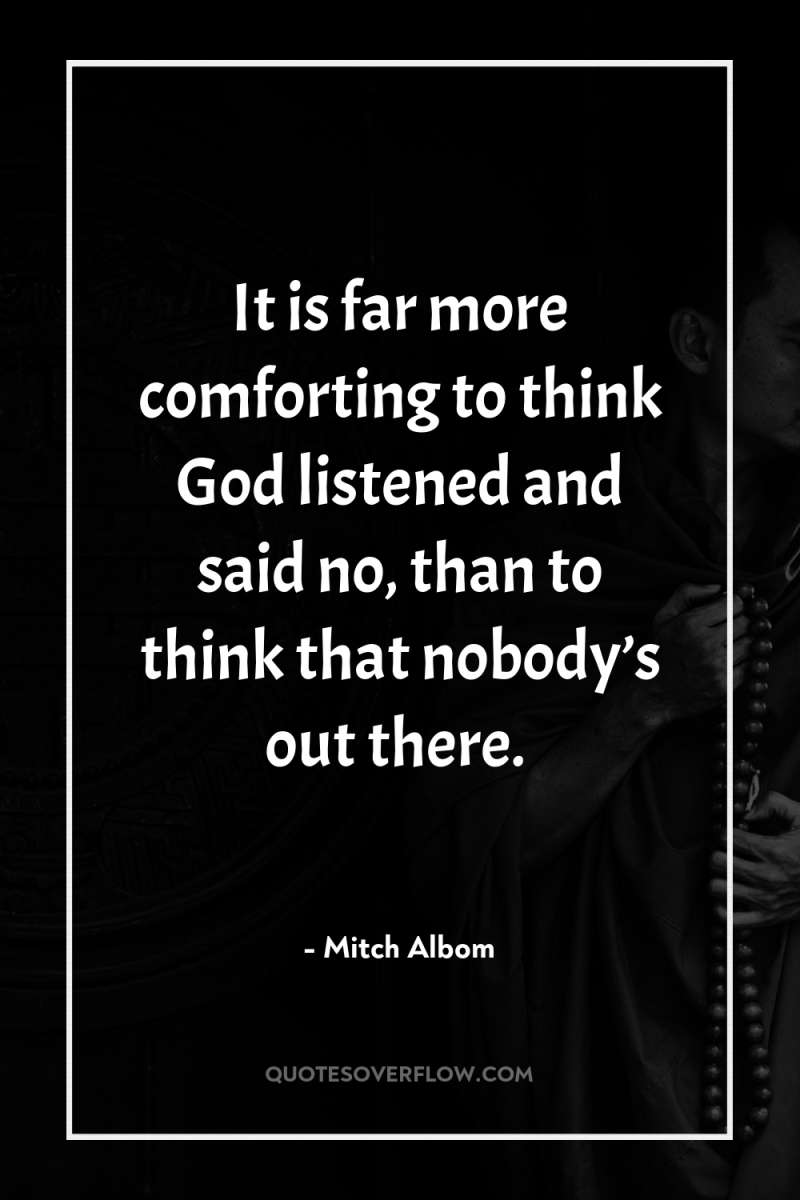 It is far more comforting to think God listened and...
