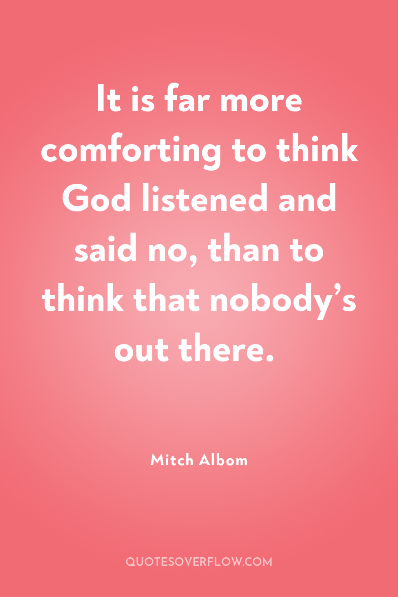 It is far more comforting to think God listened and...