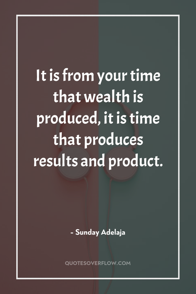 It is from your time that wealth is produced, it...