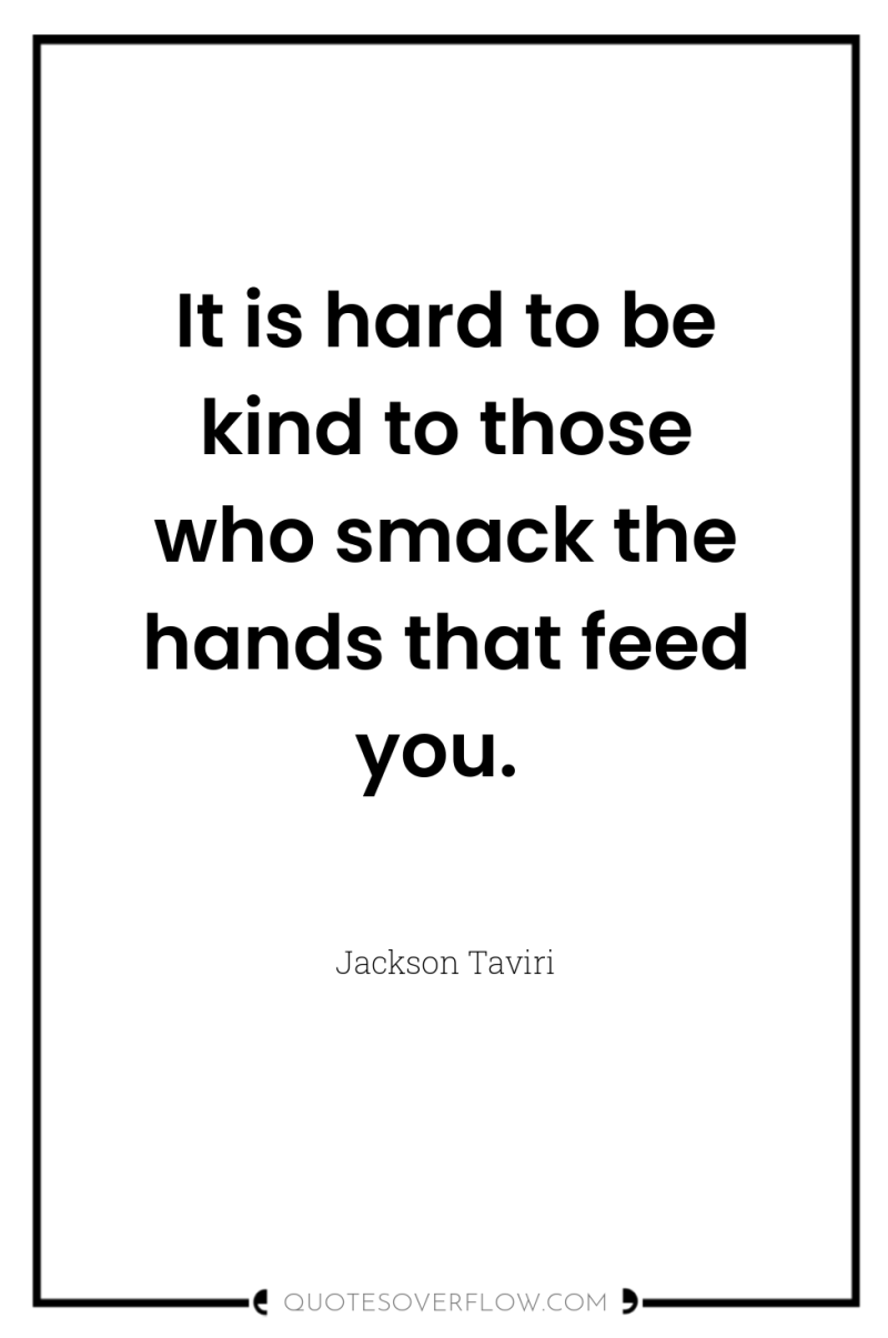 It is hard to be kind to those who smack...