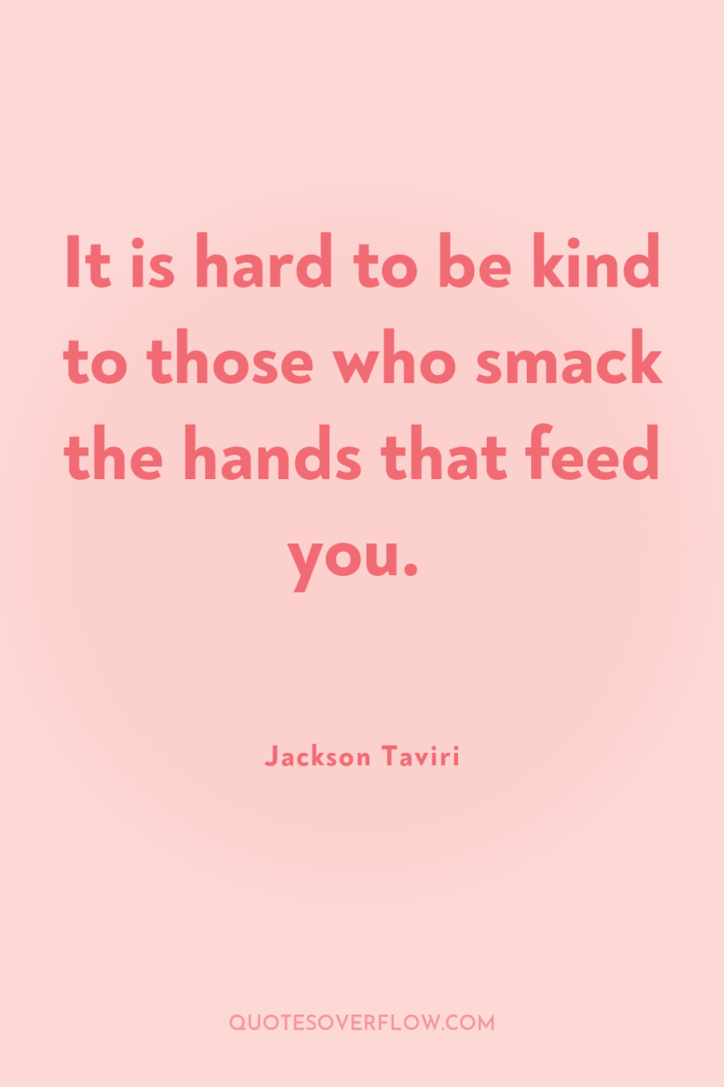 It is hard to be kind to those who smack...