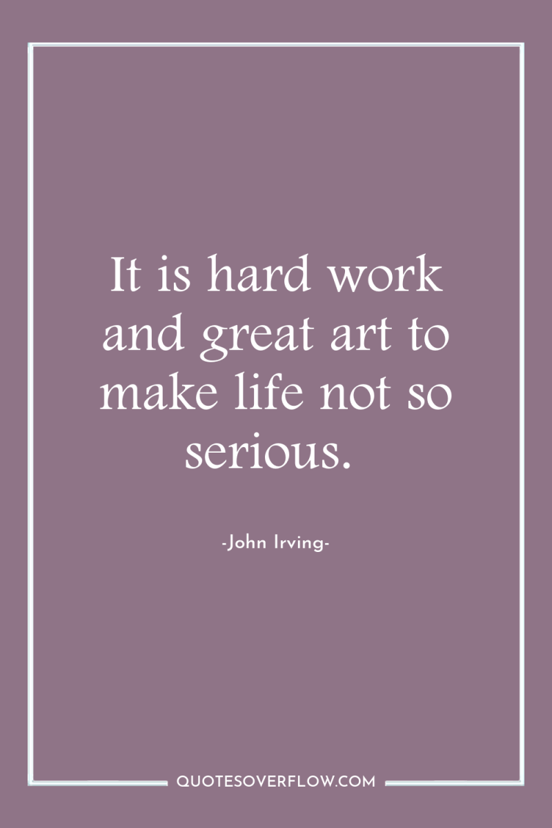 It is hard work and great art to make life...