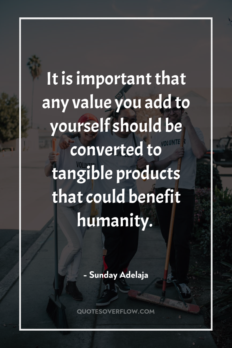 It is important that any value you add to yourself...