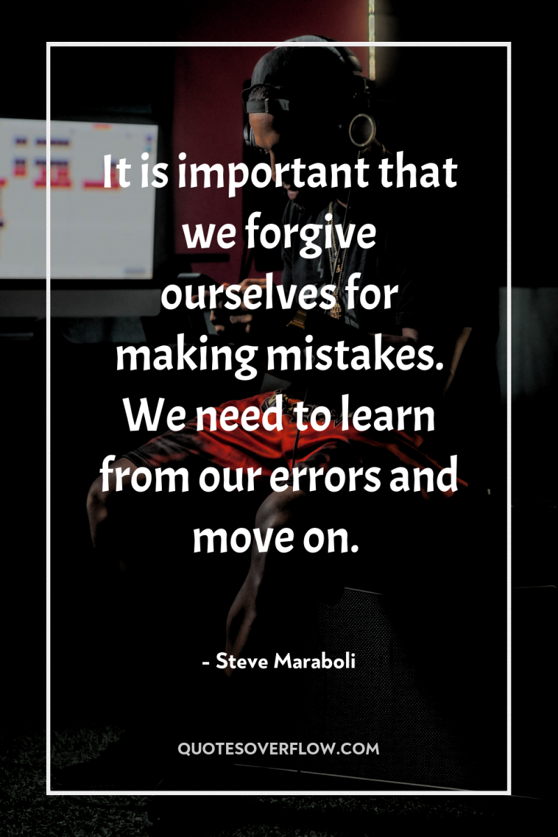 It is important that we forgive ourselves for making mistakes....