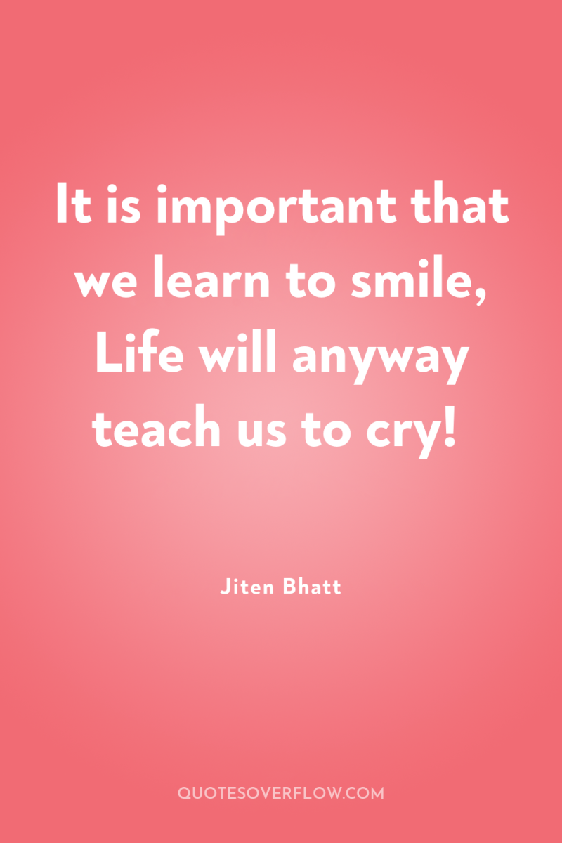 It is important that we learn to smile, Life will...