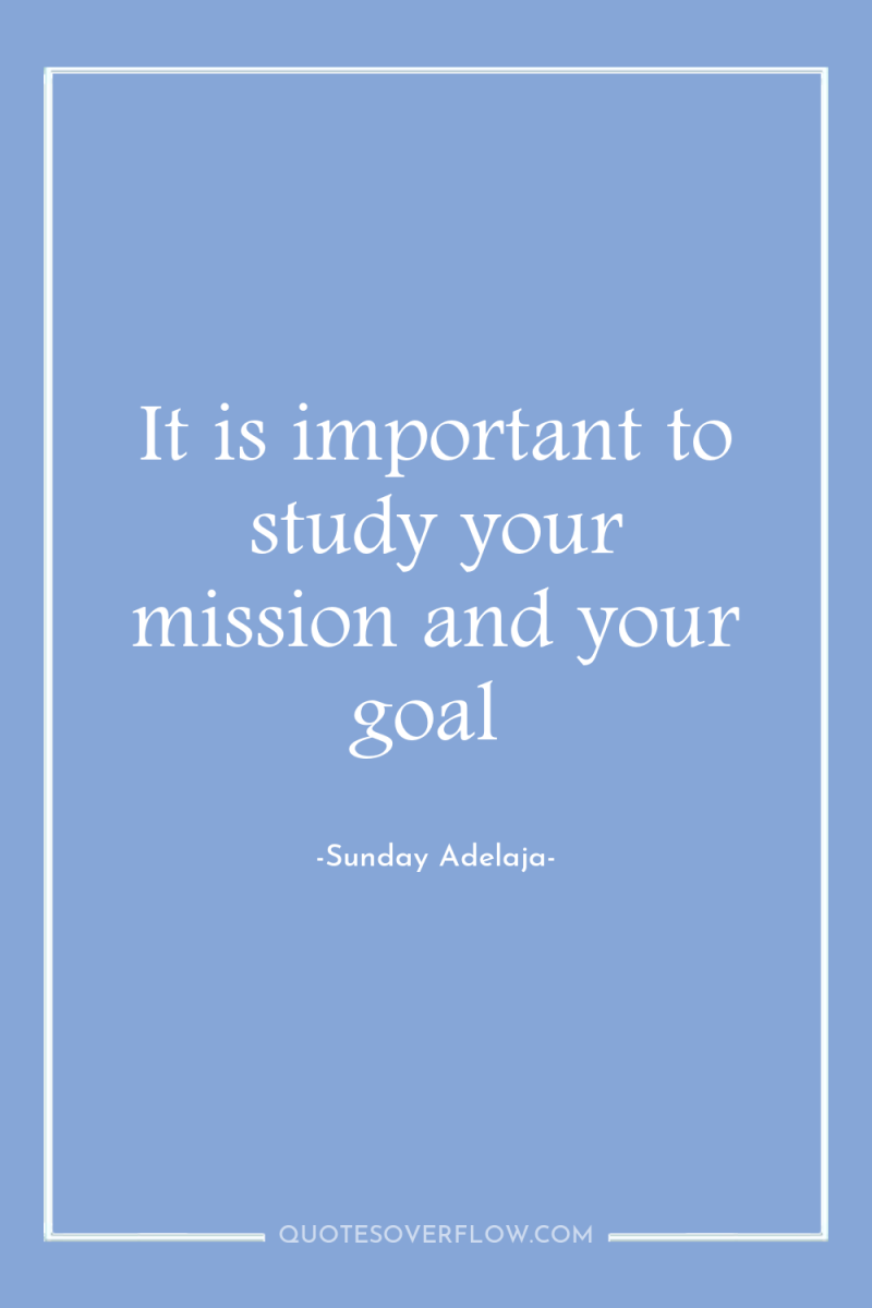 It is important to study your mission and your goal 