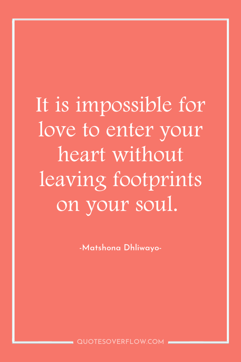 It is impossible for love to enter your heart without...