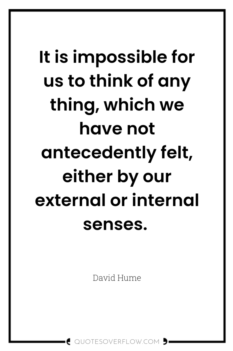 It is impossible for us to think of any thing,...
