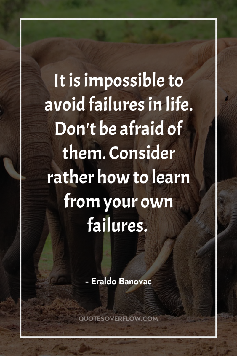 It is impossible to avoid failures in life. Don't be...