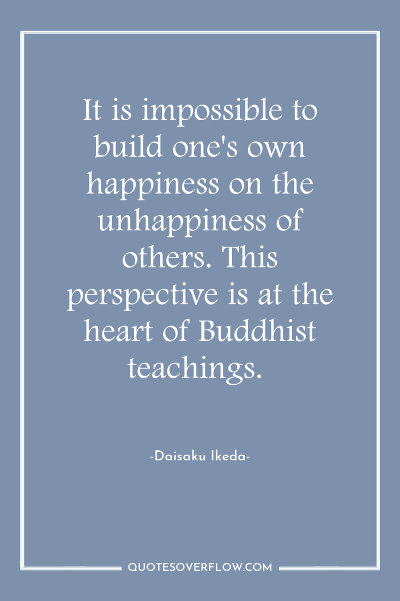 It is impossible to build one's own happiness on the...