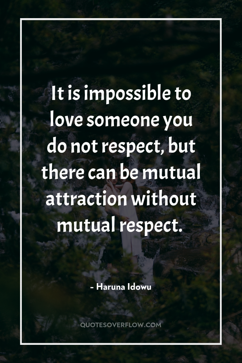 It is impossible to love someone you do not respect,...