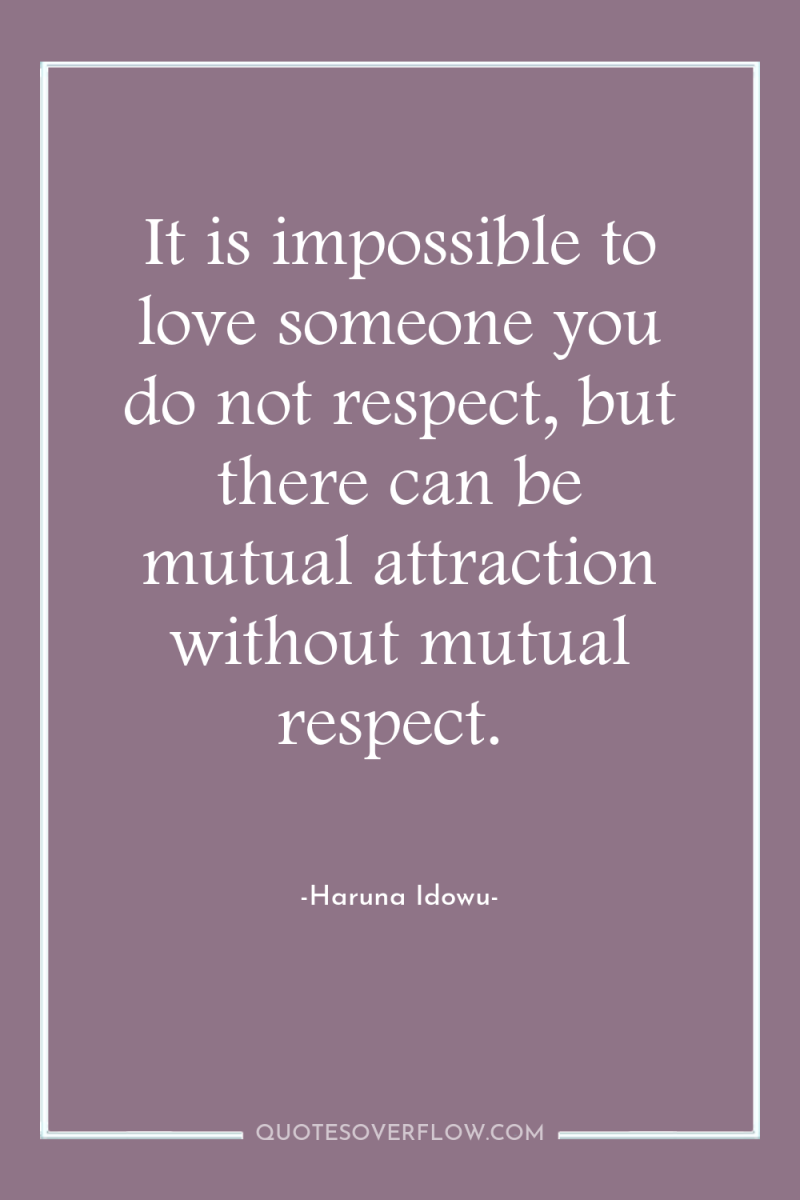 It is impossible to love someone you do not respect,...