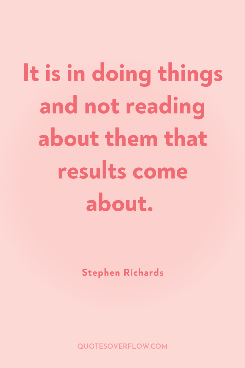 It is in doing things and not reading about them...