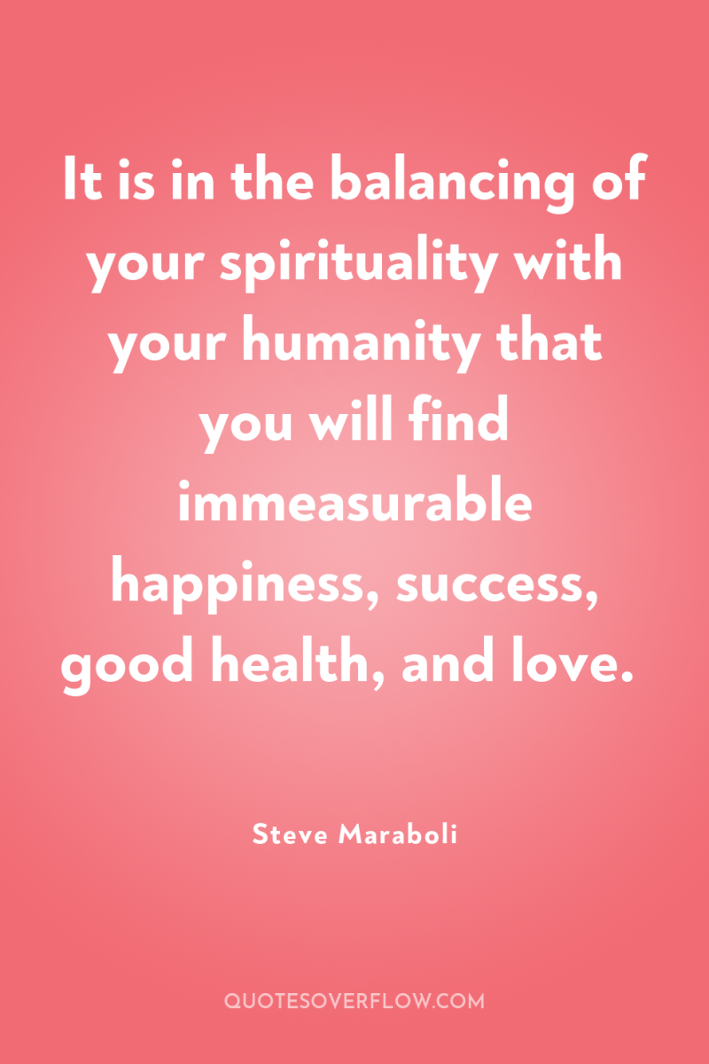 It is in the balancing of your spirituality with your...
