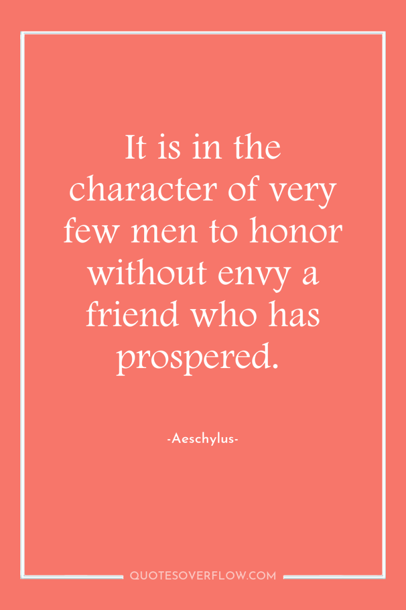 It is in the character of very few men to...