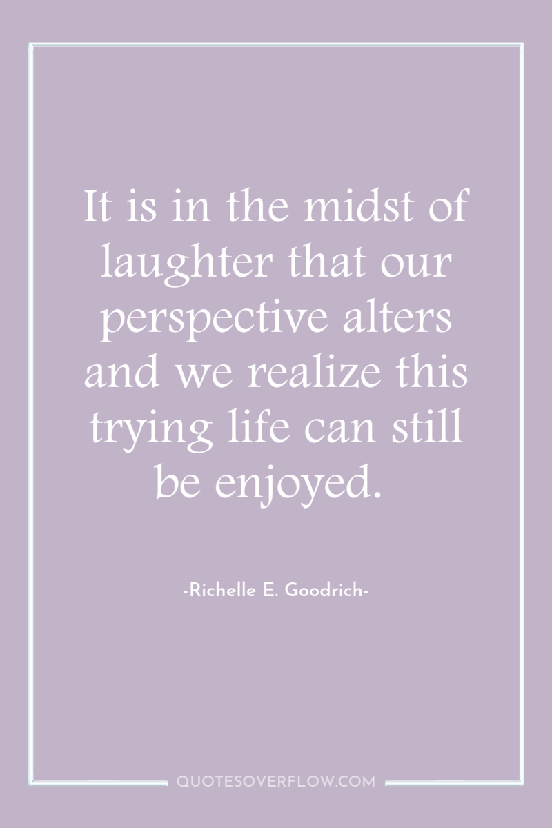 It is in the midst of laughter that our perspective...
