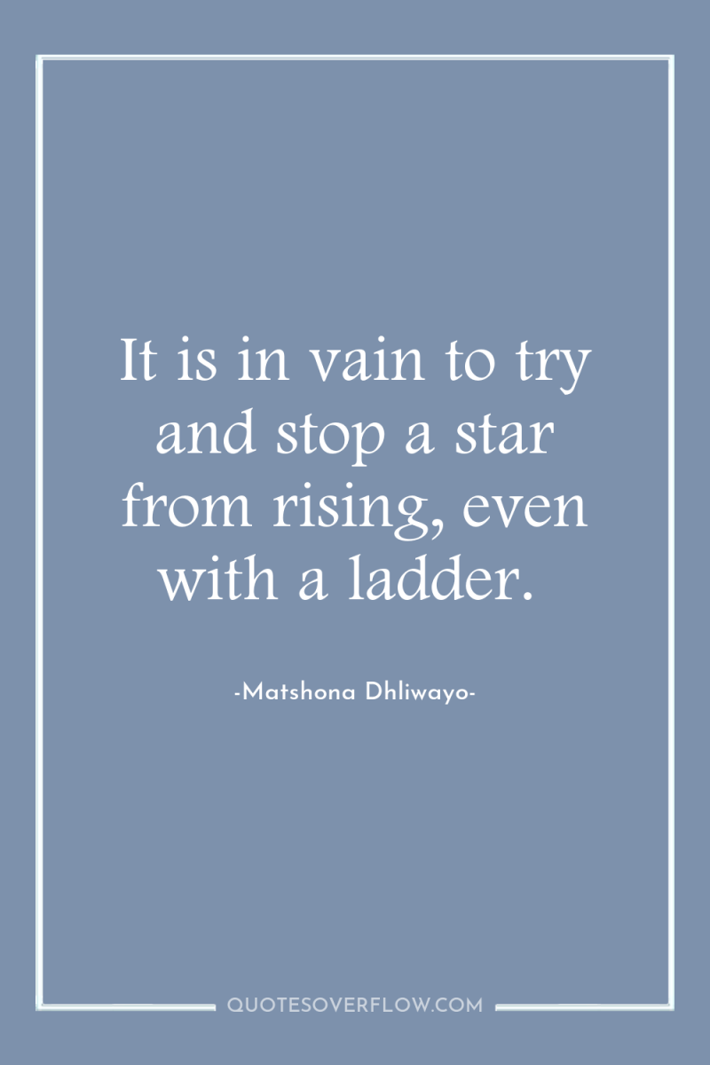 It is in vain to try and stop a star...