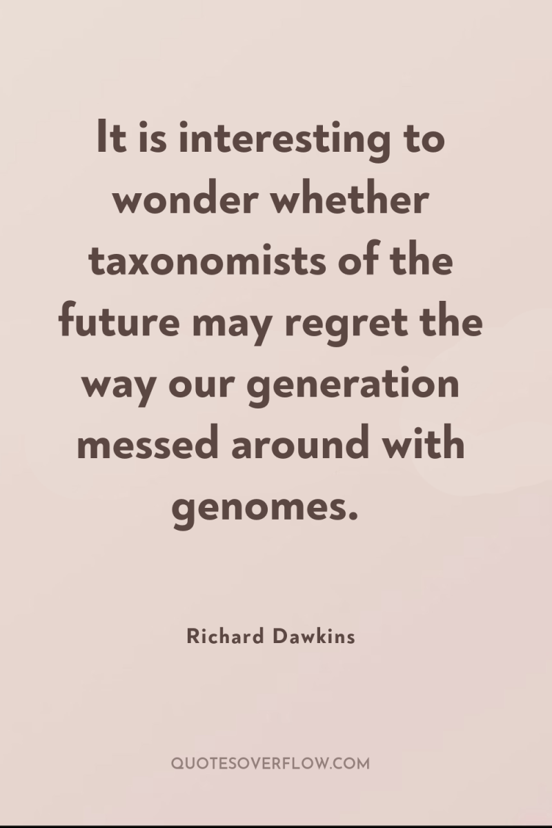 It is interesting to wonder whether taxonomists of the future...