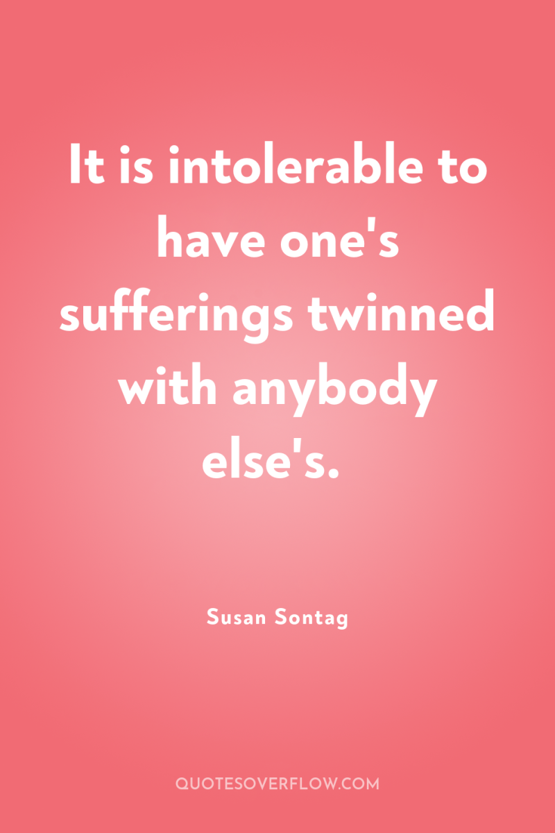 It is intolerable to have one's sufferings twinned with anybody...