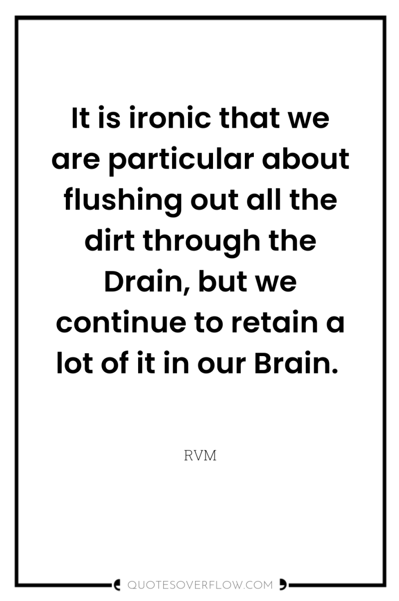 It is ironic that we are particular about flushing out...