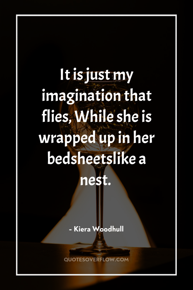 It is just my imagination that flies, While she is...