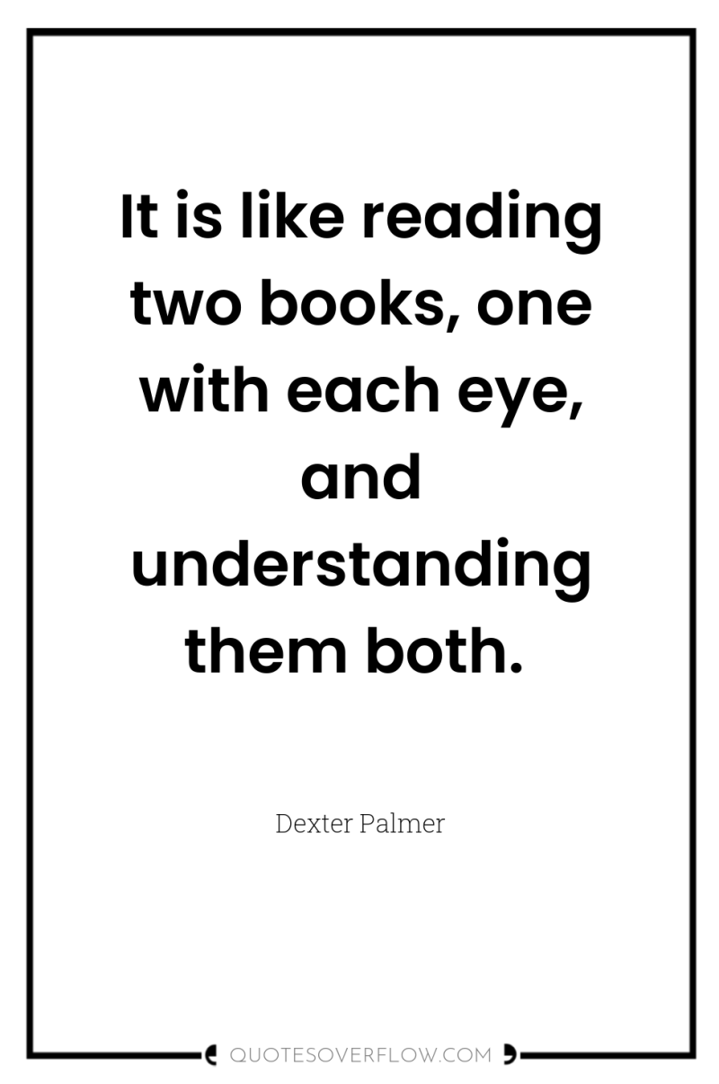 It is like reading two books, one with each eye,...