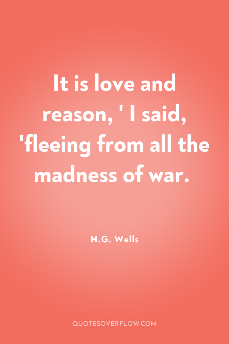 It is love and reason, ' I said, 'fleeing from...