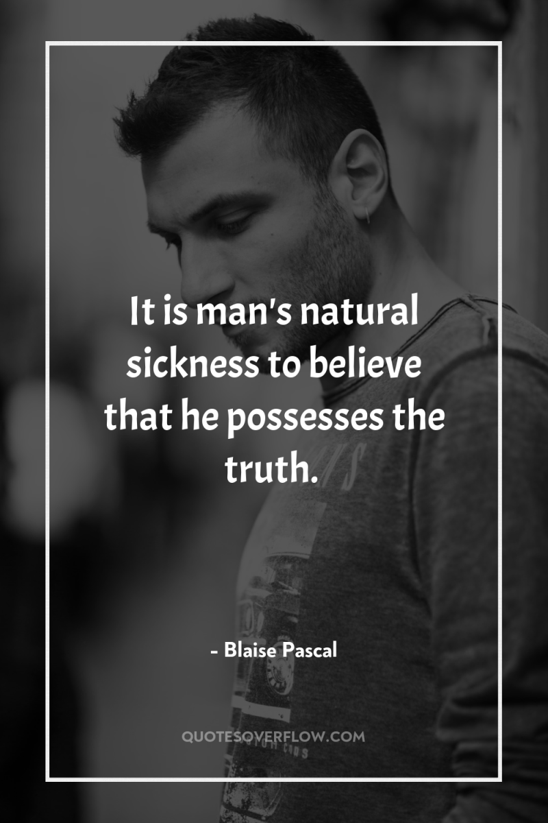 It is man's natural sickness to believe that he possesses...