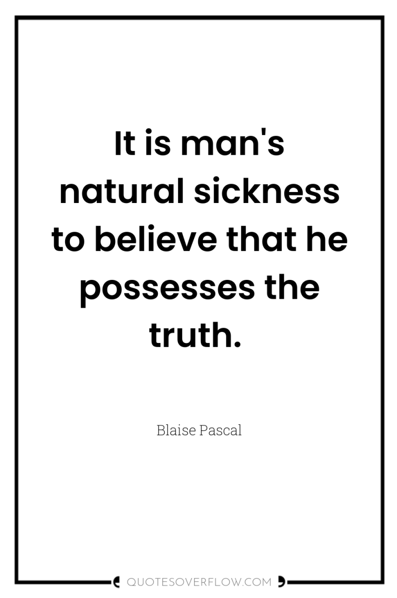 It is man's natural sickness to believe that he possesses...