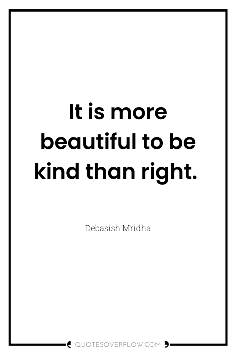 It is more beautiful to be kind than right. 