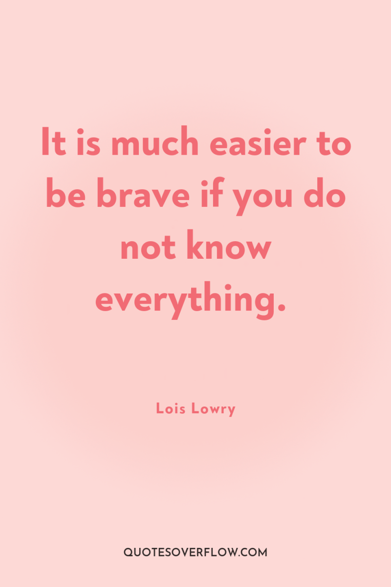 It is much easier to be brave if you do...