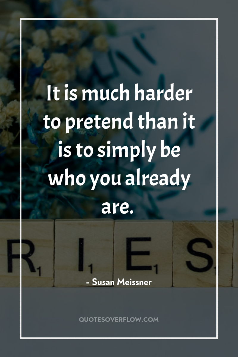 It is much harder to pretend than it is to...