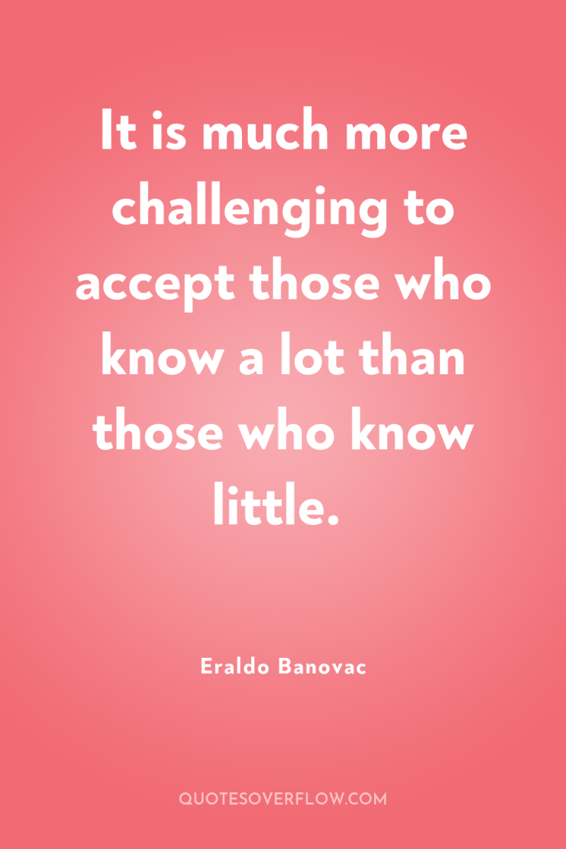 It is much more challenging to accept those who know...