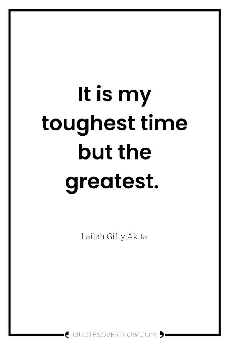 It is my toughest time but the greatest. 