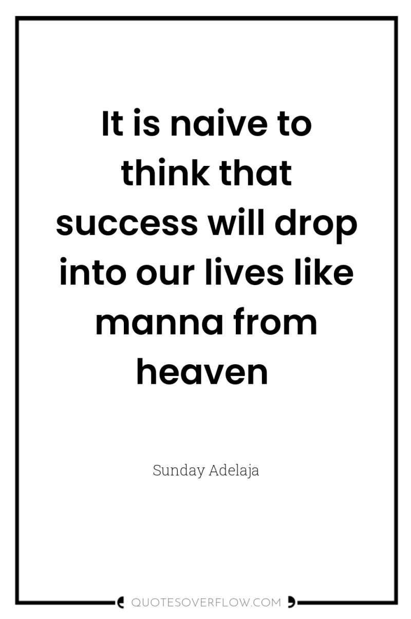 It is naive to think that success will drop into...