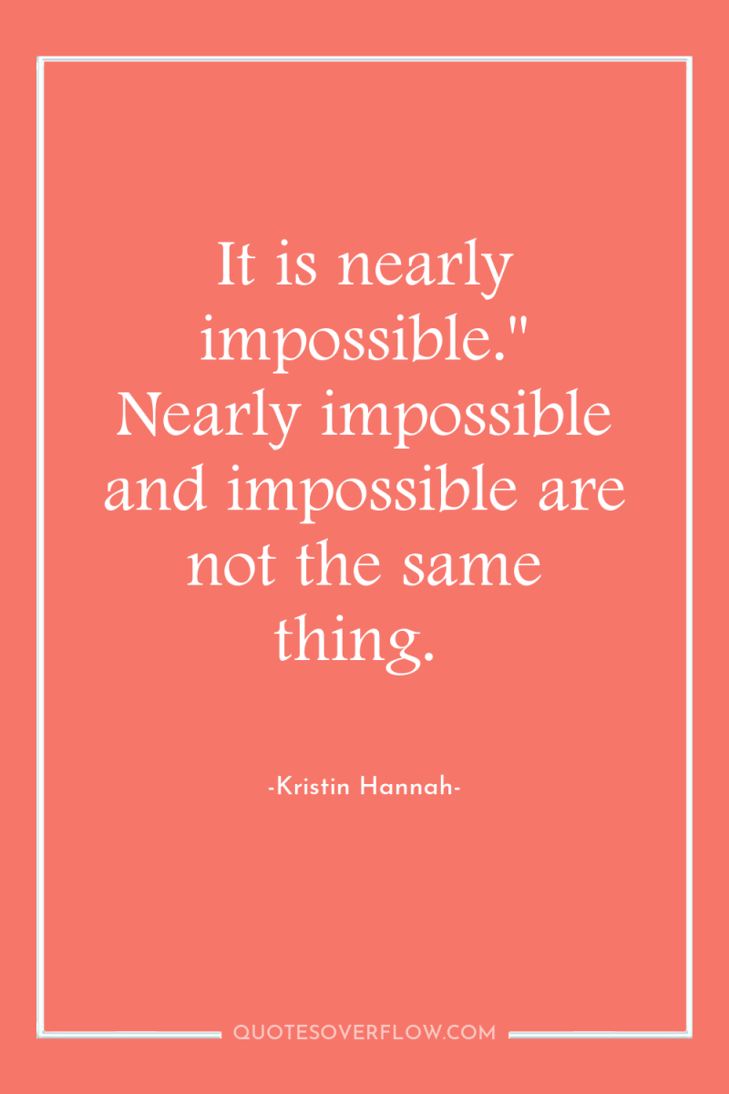 It is nearly impossible.'' Nearly impossible and impossible are not...