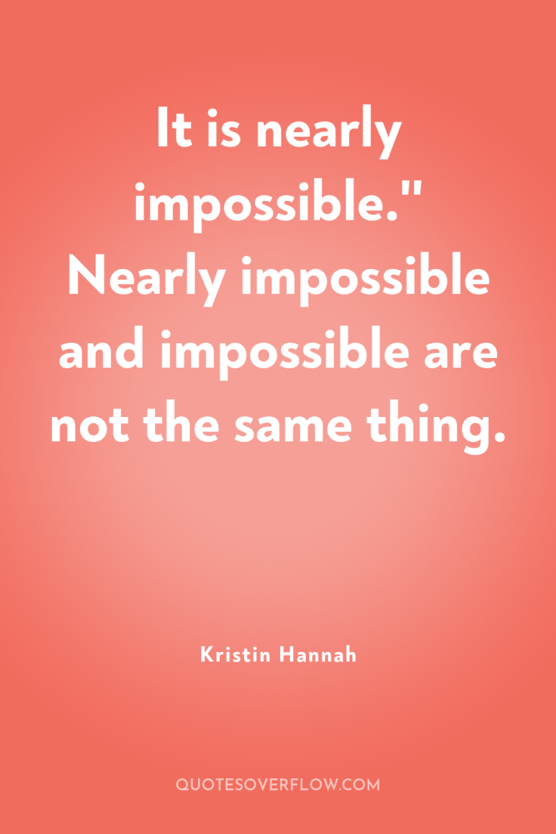 It is nearly impossible.'' Nearly impossible and impossible are not...
