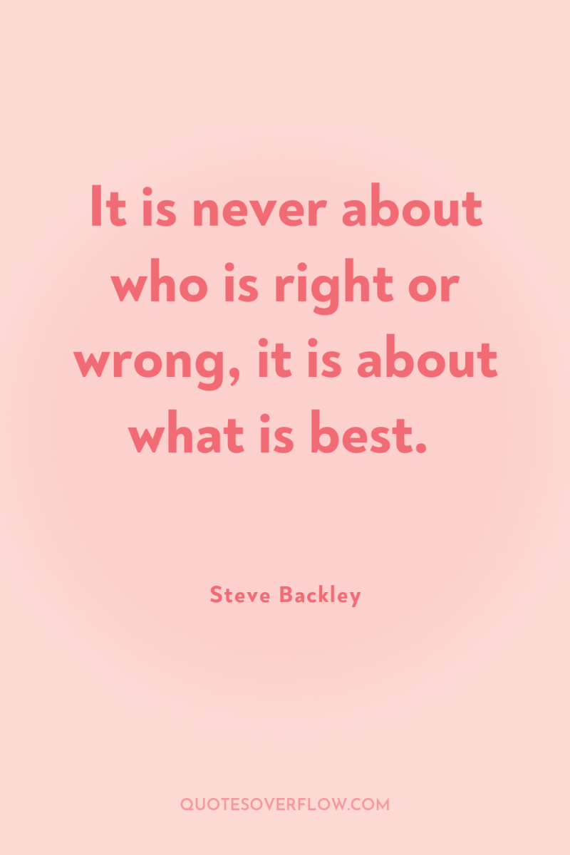 It is never about who is right or wrong, it...