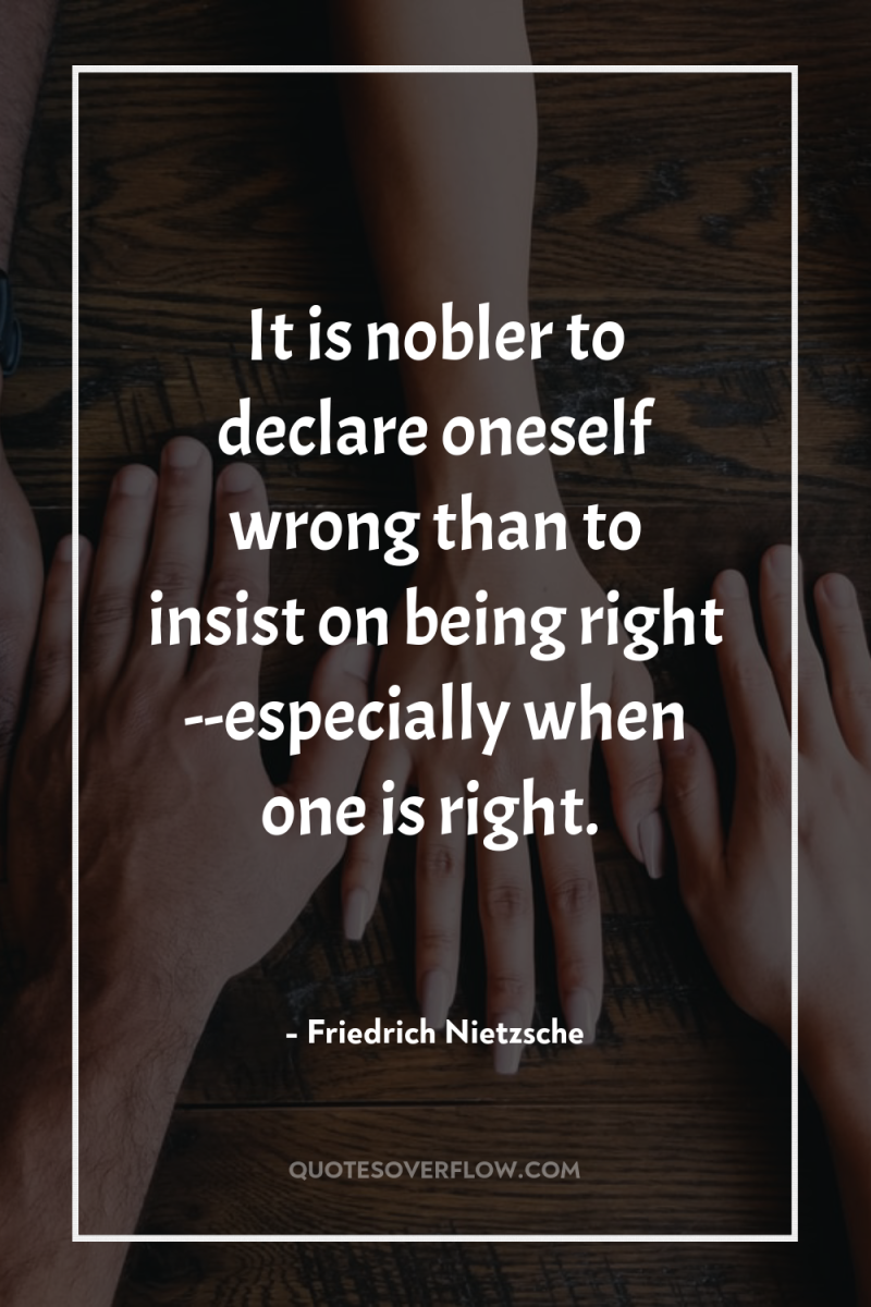It is nobler to declare oneself wrong than to insist...