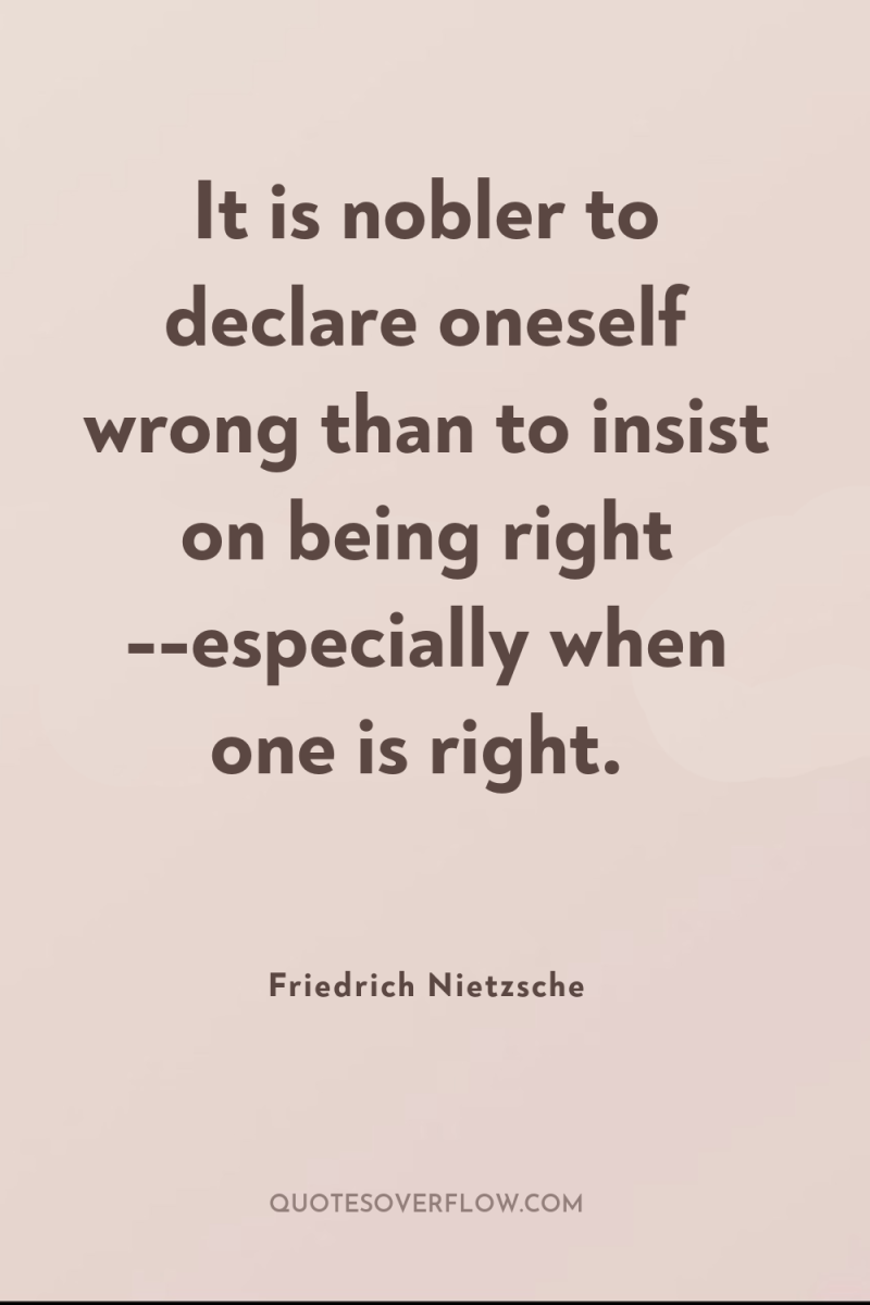 It is nobler to declare oneself wrong than to insist...