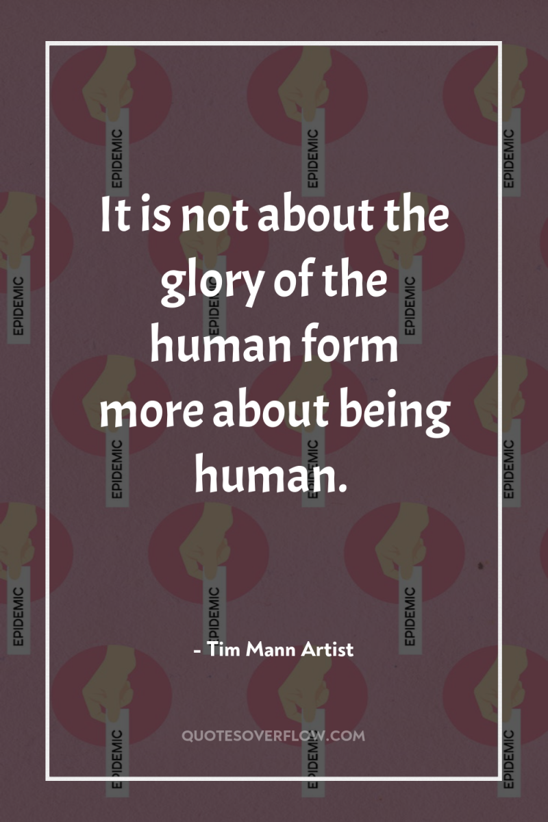 It is not about the glory of the human form...