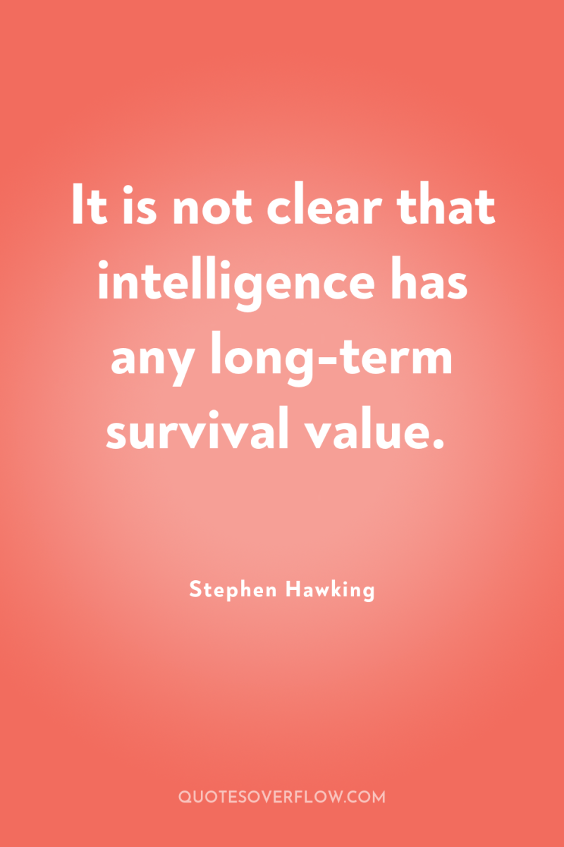 It is not clear that intelligence has any long-term survival...