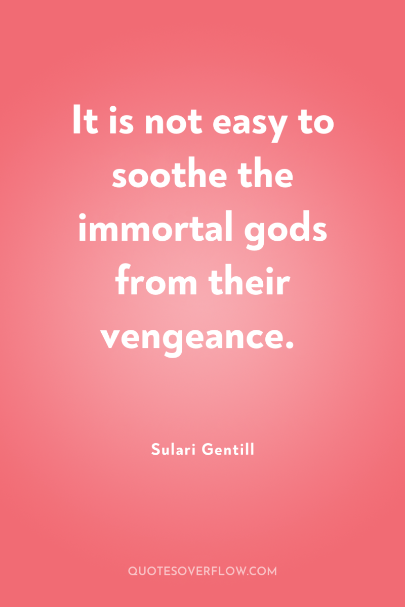 It is not easy to soothe the immortal gods from...