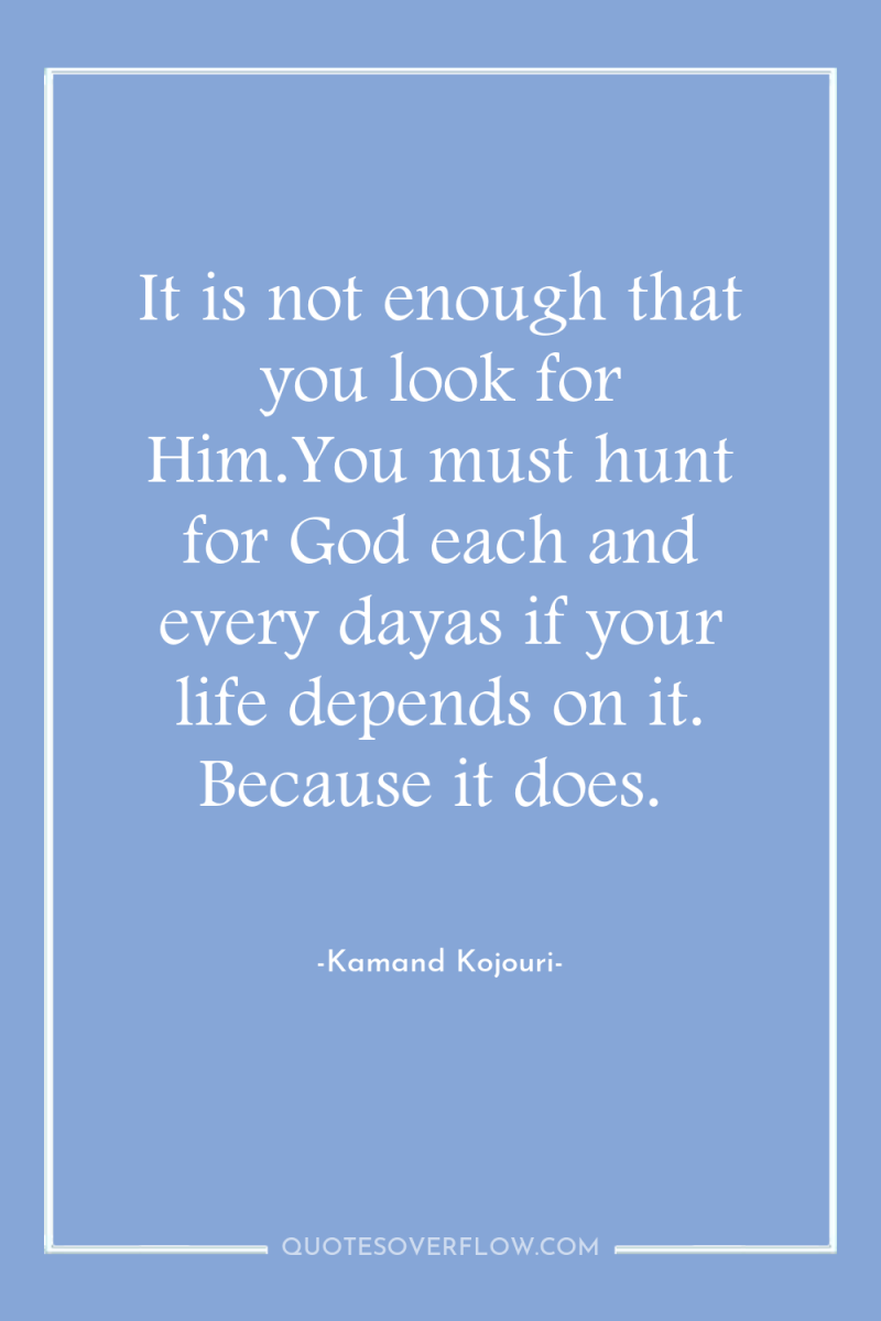 It is not enough that you look for Him.You must...