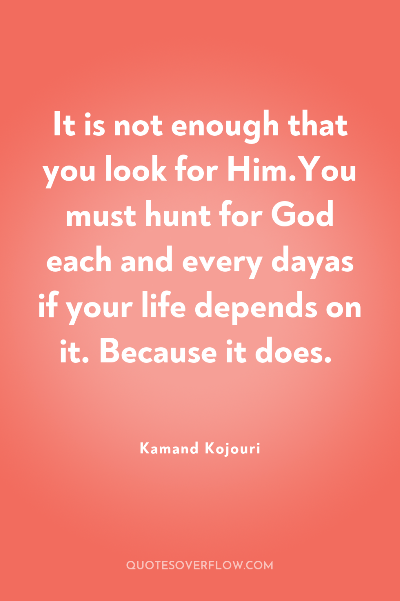 It is not enough that you look for Him.You must...