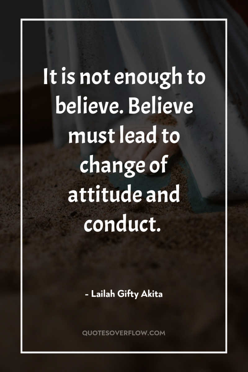 It is not enough to believe. Believe must lead to...