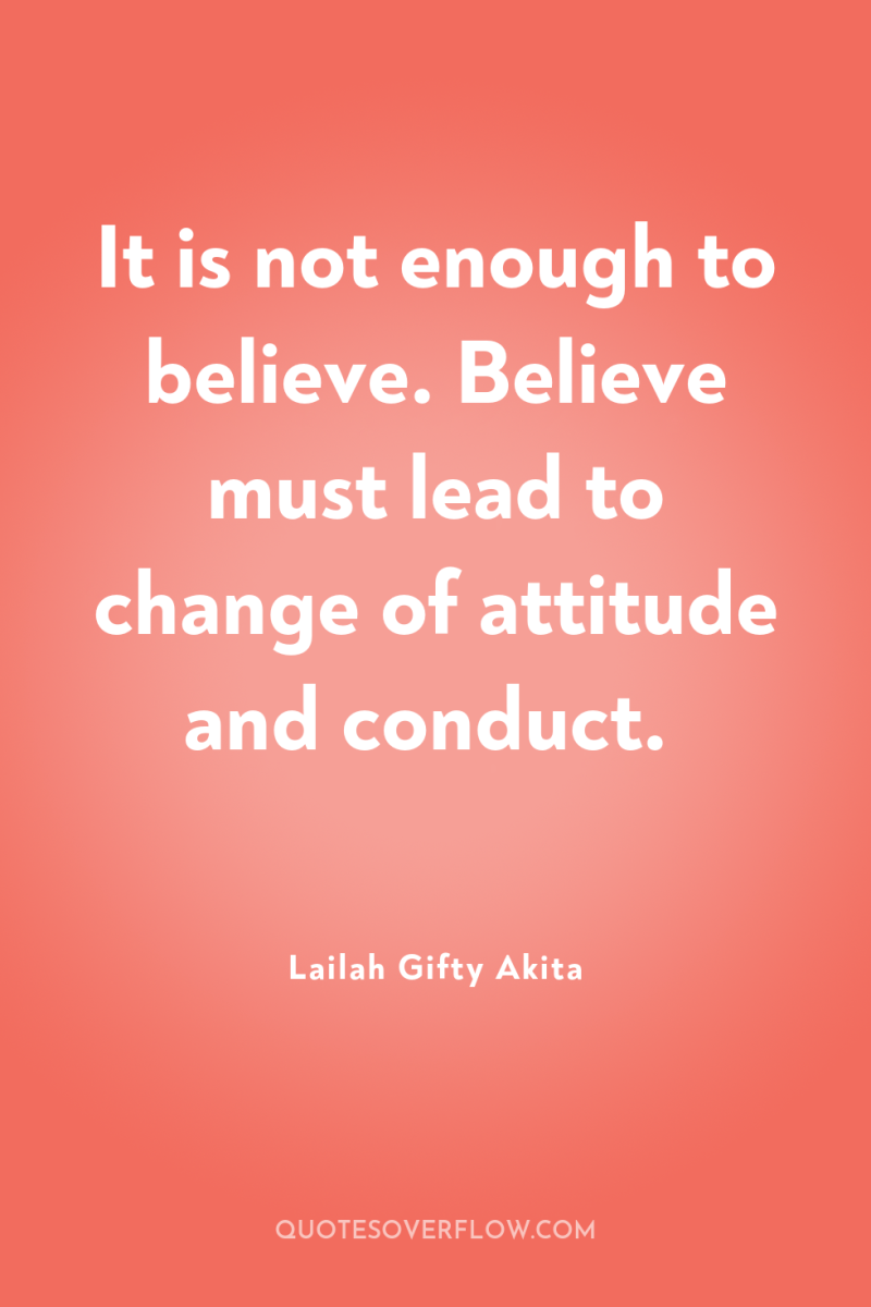 It is not enough to believe. Believe must lead to...