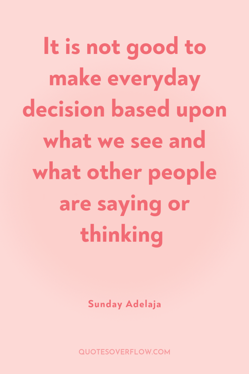 It is not good to make everyday decision based upon...
