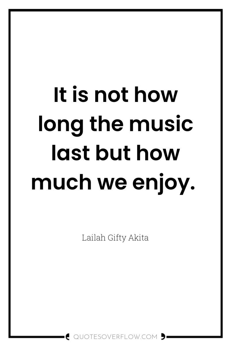 It is not how long the music last but how...