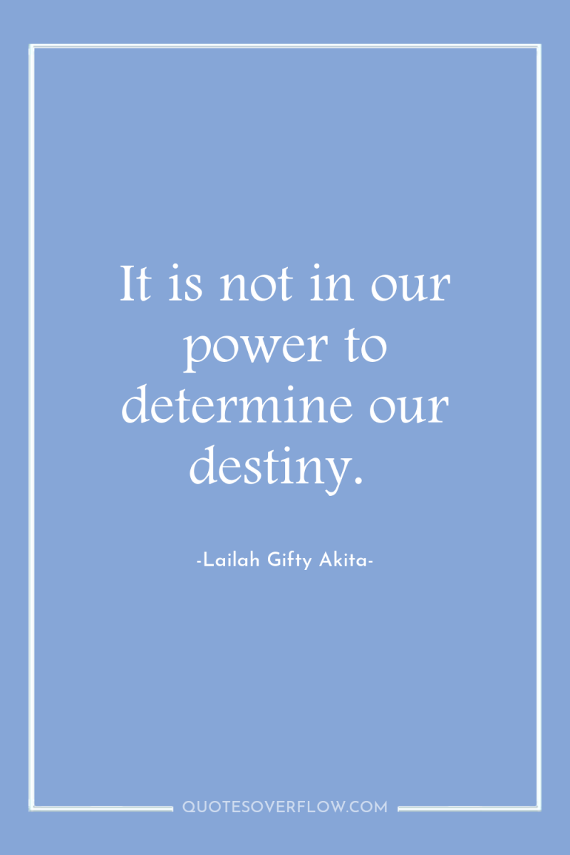 It is not in our power to determine our destiny. 